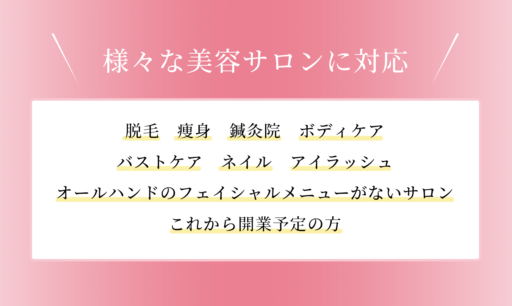 「様々な美容サロンに対応」脱毛・痩身・鍼灸院　・ボディケア・バストケア・ネイル・アイラッシュ・オールハンドのフェイシャルメニューがないサロン・これから開業予定の方